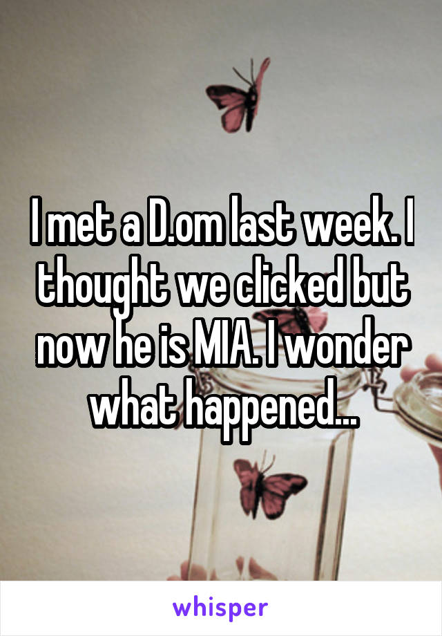 I met a D.om last week. I thought we clicked but now he is MIA. I wonder what happened...