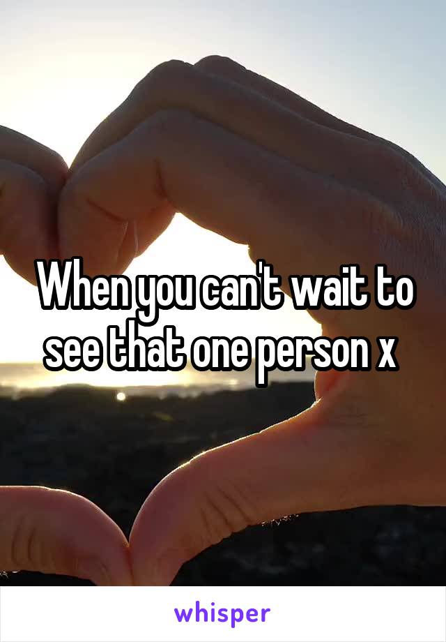 When you can't wait to see that one person x 