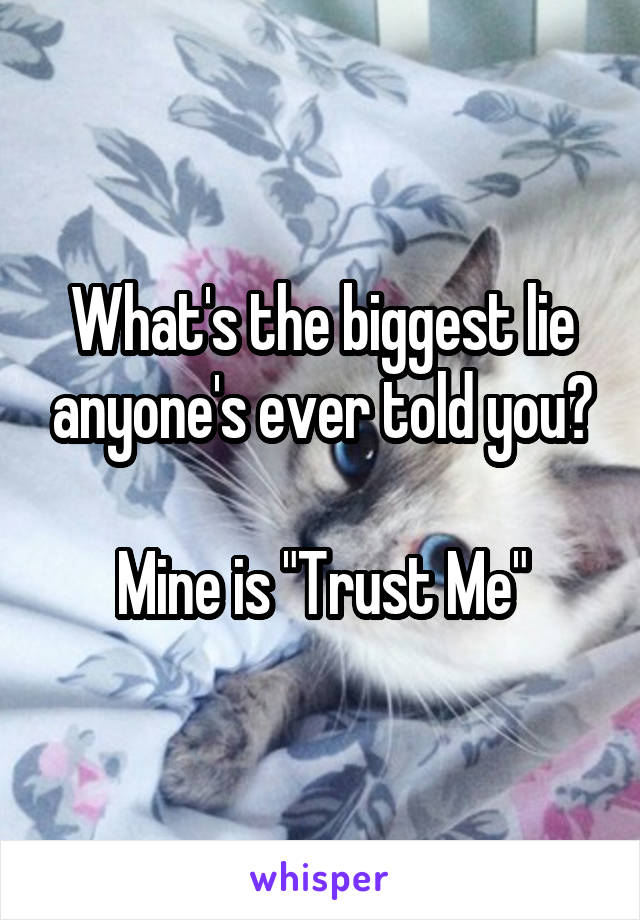 What's the biggest lie anyone's ever told you?

Mine is "Trust Me"