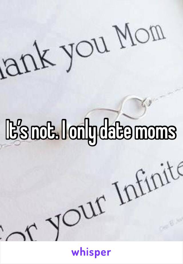 It’s not. I only date moms