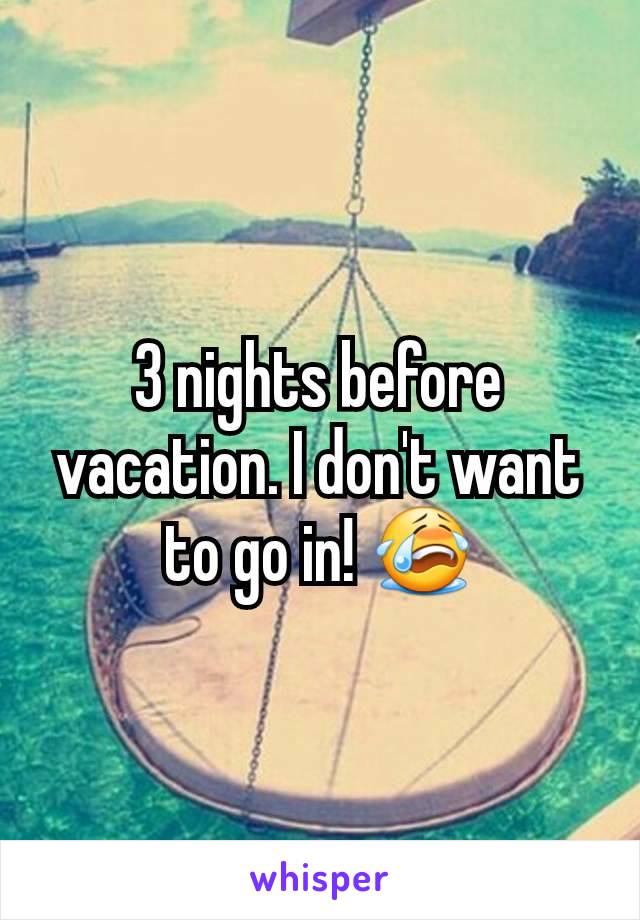 3 nights before vacation. I don't want to go in! 😭