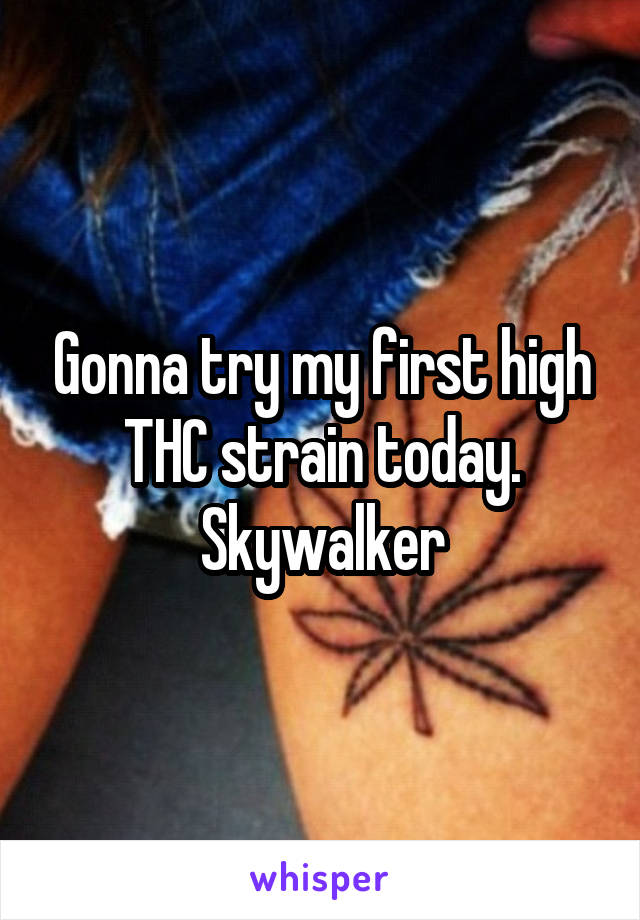 Gonna try my first high THC strain today. Skywalker