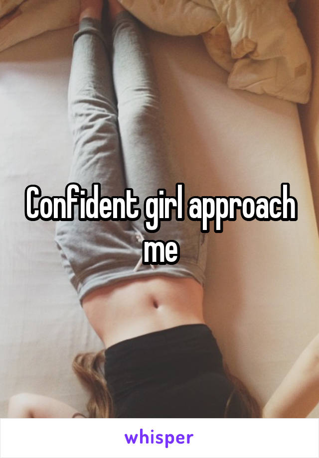 Confident girl approach me