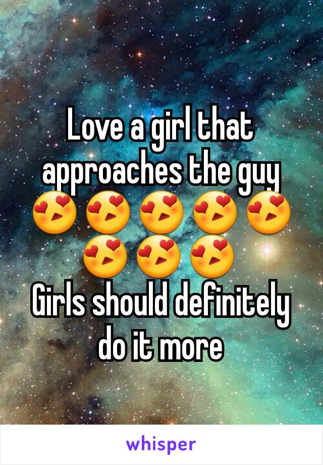 Love a girl that approaches the guy 😍😍😍😍😍😍😍😍 
Girls should definitely do it more