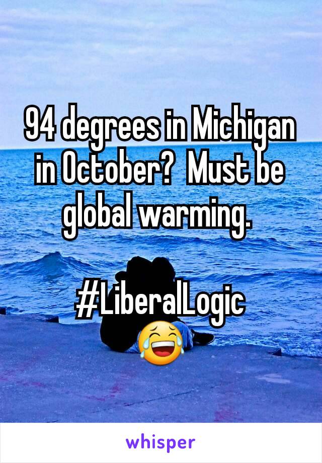 94 degrees in Michigan in October?  Must be global warming. 

#LiberalLogic
😂