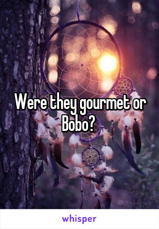 Were they gourmet or Bobo? 