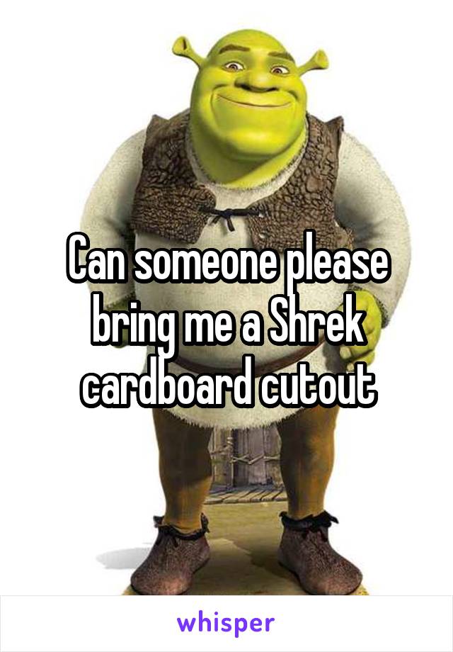 Can someone please bring me a Shrek cardboard cutout