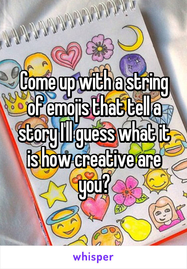 Come up with a string of emojis that tell a story I'll guess what it is how creative are you?