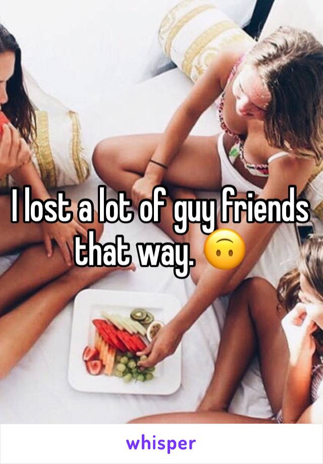 I lost a lot of guy friends that way. 🙃