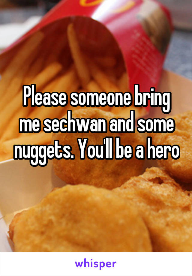 Please someone bring me sechwan and some nuggets. You'll be a hero 
