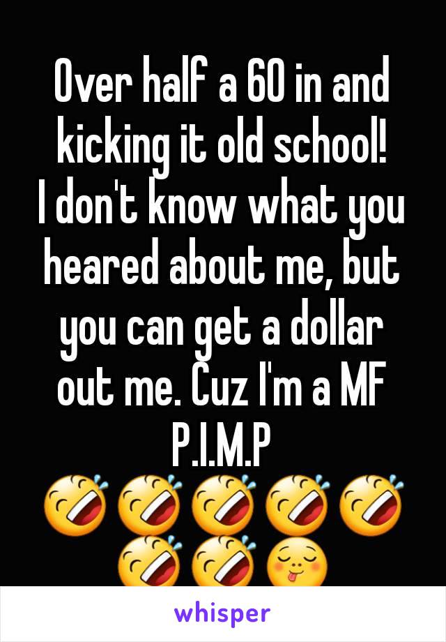 Over half a 60 in and kicking it old school!
I don't know what you heared about me, but you can get a dollar out me. Cuz I'm a MF  P.I.M.P 🤣🤣🤣🤣🤣🤣🤣😋