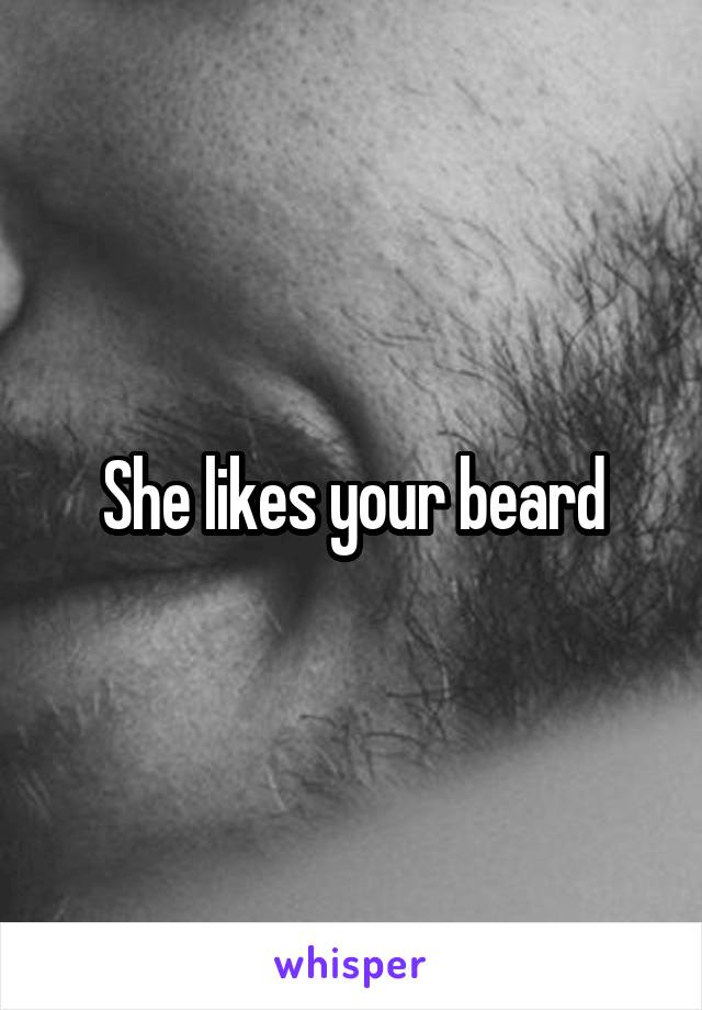 She likes your beard