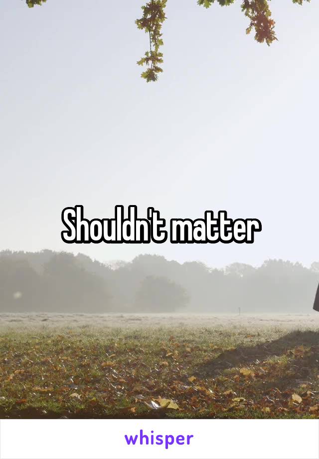 Shouldn't matter