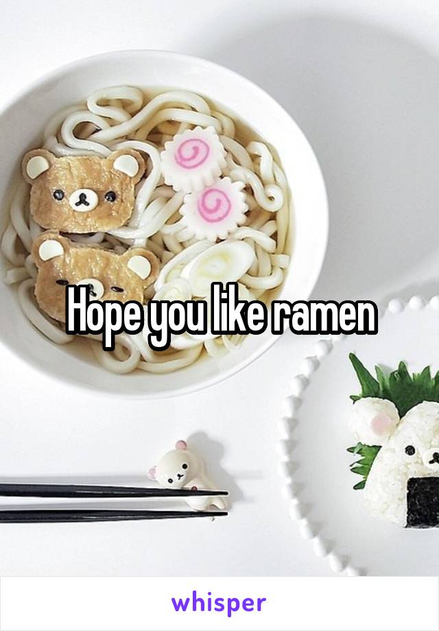 Hope you like ramen