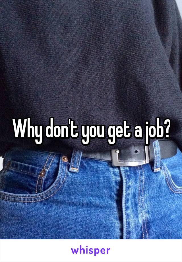 Why don't you get a job?