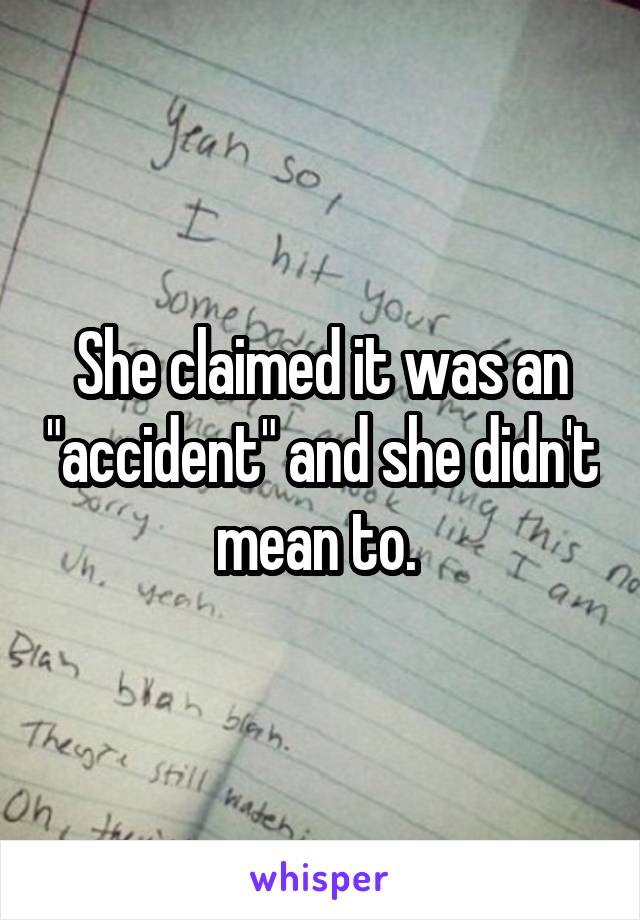 She claimed it was an "accident" and she didn't mean to. 