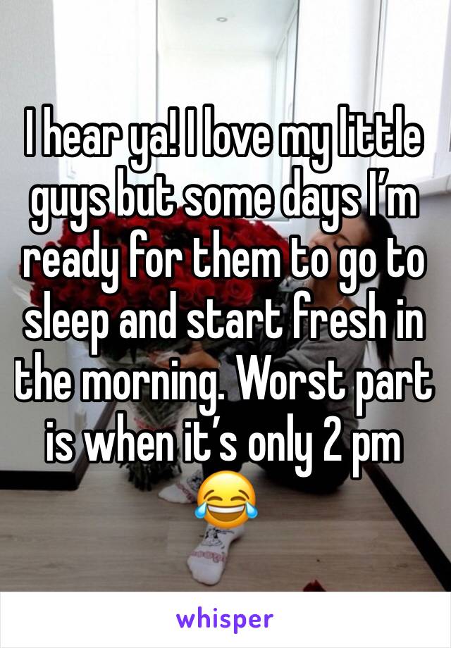 I hear ya! I love my little guys but some days I’m ready for them to go to sleep and start fresh in the morning. Worst part is when it’s only 2 pm 😂
