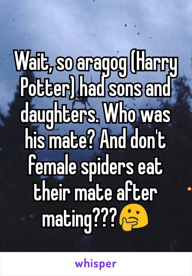 Wait, so aragog (Harry Potter) had sons and daughters. Who was his mate? And don't female spiders eat their mate after mating???🤔