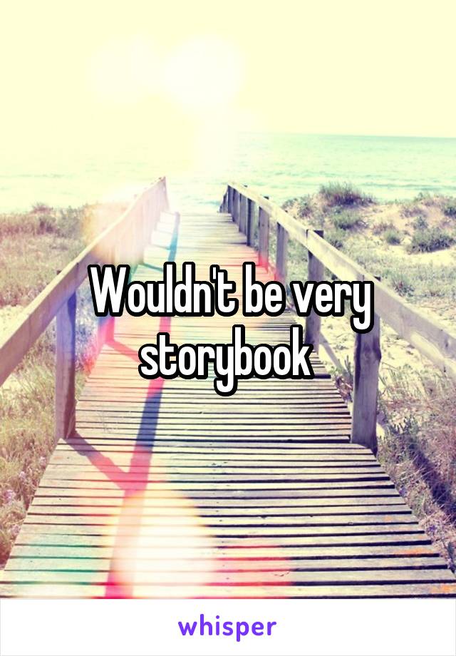 Wouldn't be very storybook 