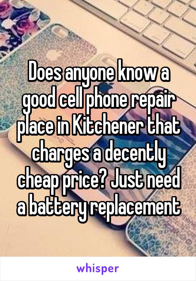 Does anyone know a good cell phone repair place in Kitchener that charges a decently cheap price? Just need a battery replacement