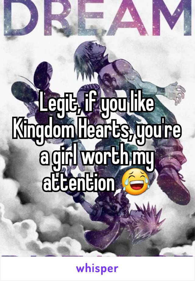 Legit, if you like Kingdom Hearts, you're a girl worth my attention 😂