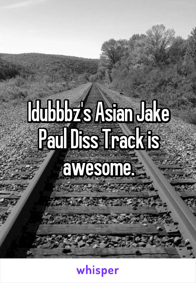 Idubbbz's Asian Jake Paul Diss Track is awesome.