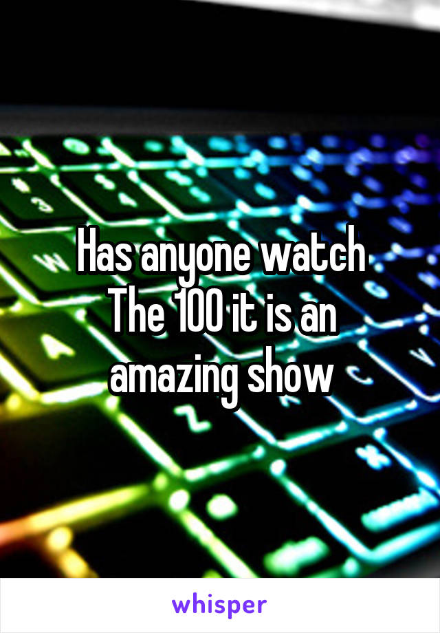 Has anyone watch
The 100 it is an amazing show
