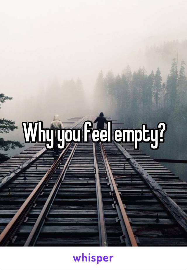 Why you feel empty?