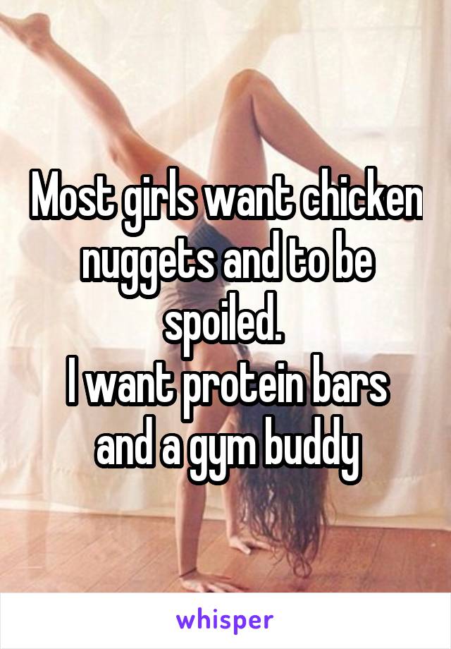 Most girls want chicken nuggets and to be spoiled. 
I want protein bars and a gym buddy