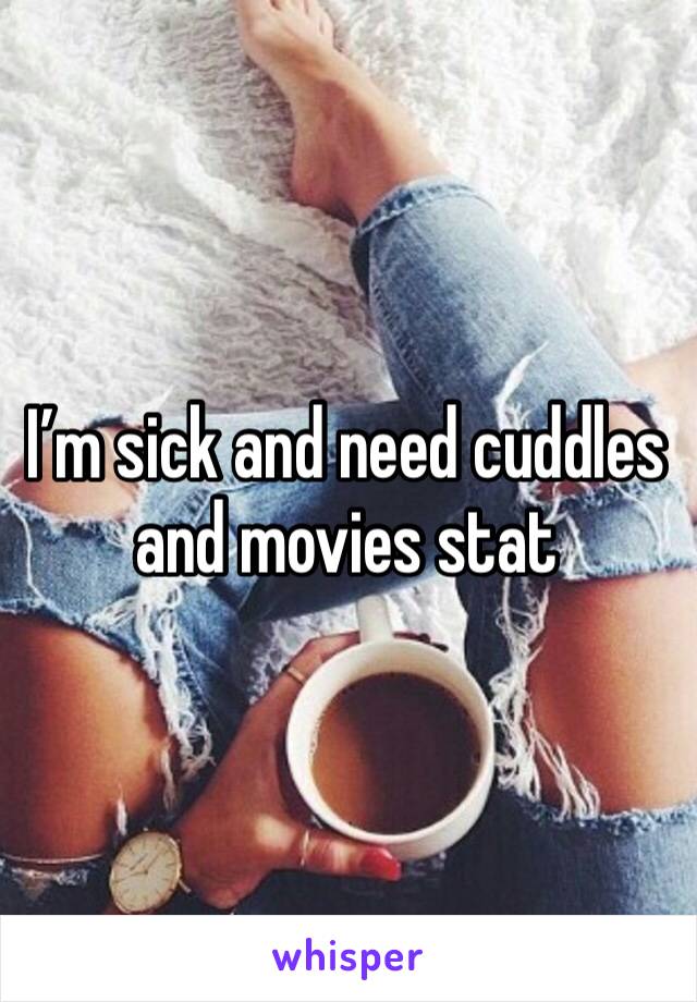 I’m sick and need cuddles and movies stat