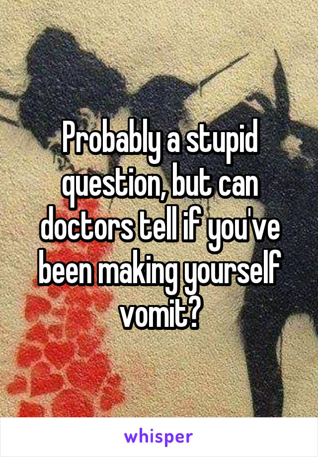 Probably a stupid question, but can doctors tell if you've been making yourself vomit?