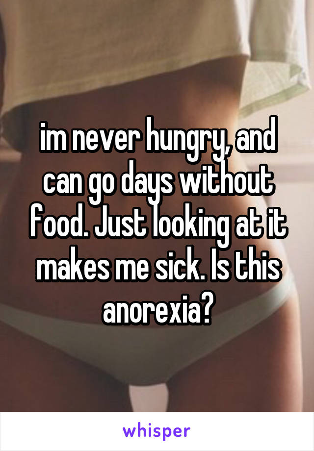 im never hungry, and can go days without food. Just looking at it makes me sick. Is this anorexia?