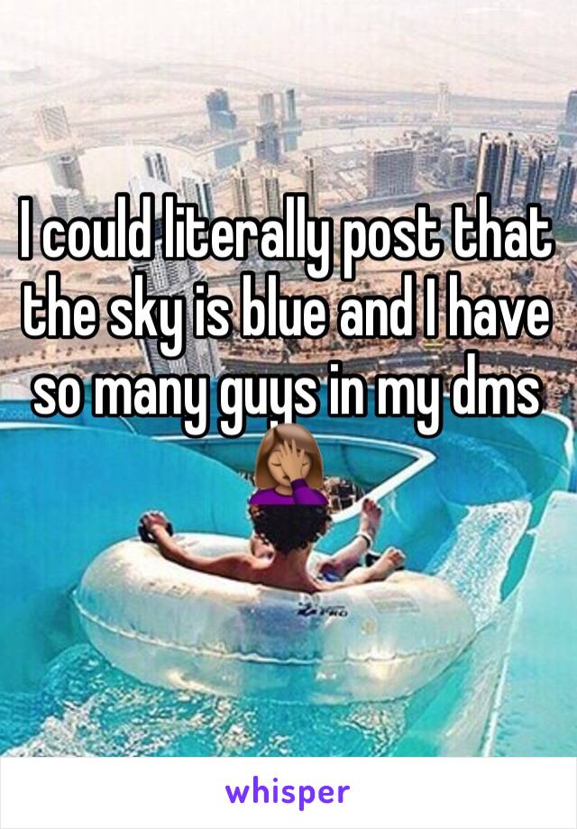 I could literally post that the sky is blue and I have so many guys in my dms 🤦🏽‍♀️
