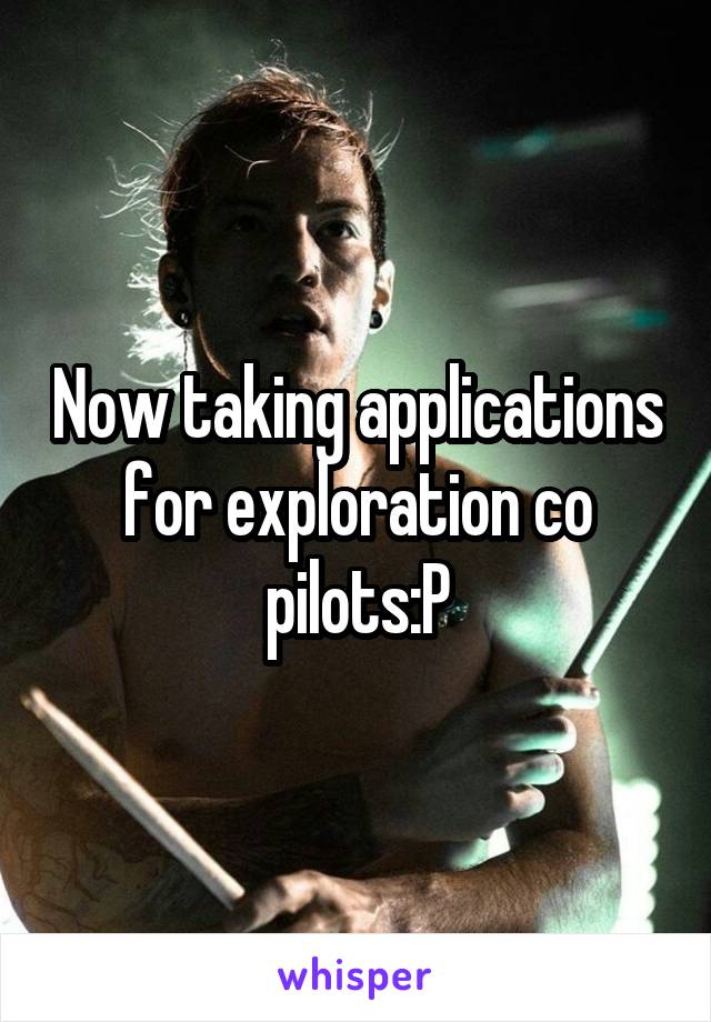 Now taking applications for exploration co pilots:P