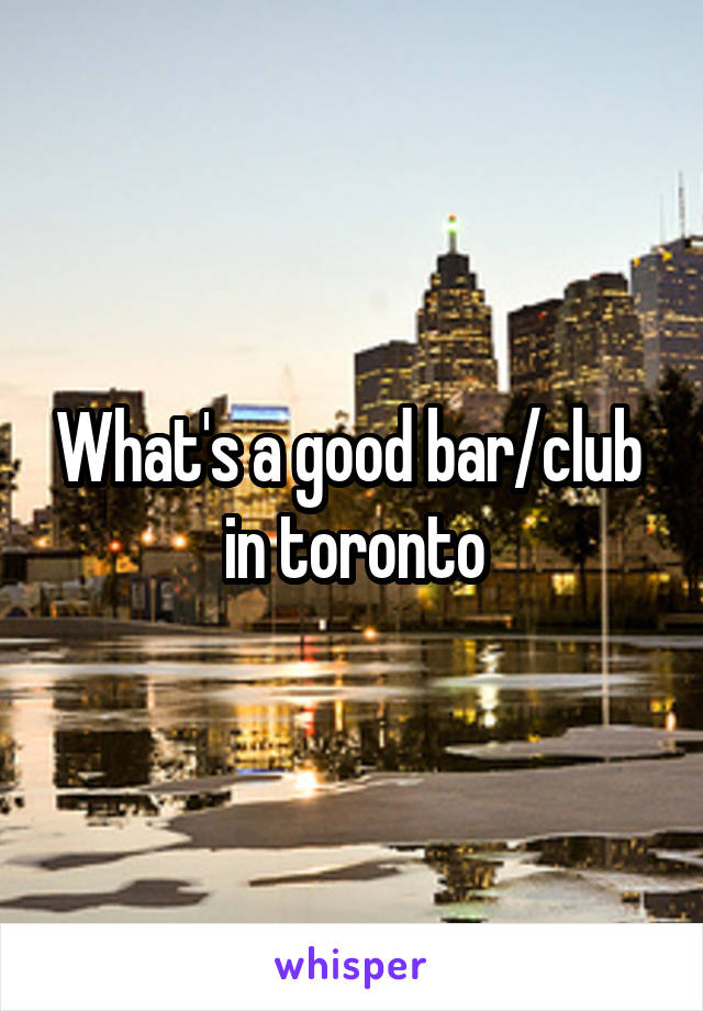 What's a good bar/club  in toronto