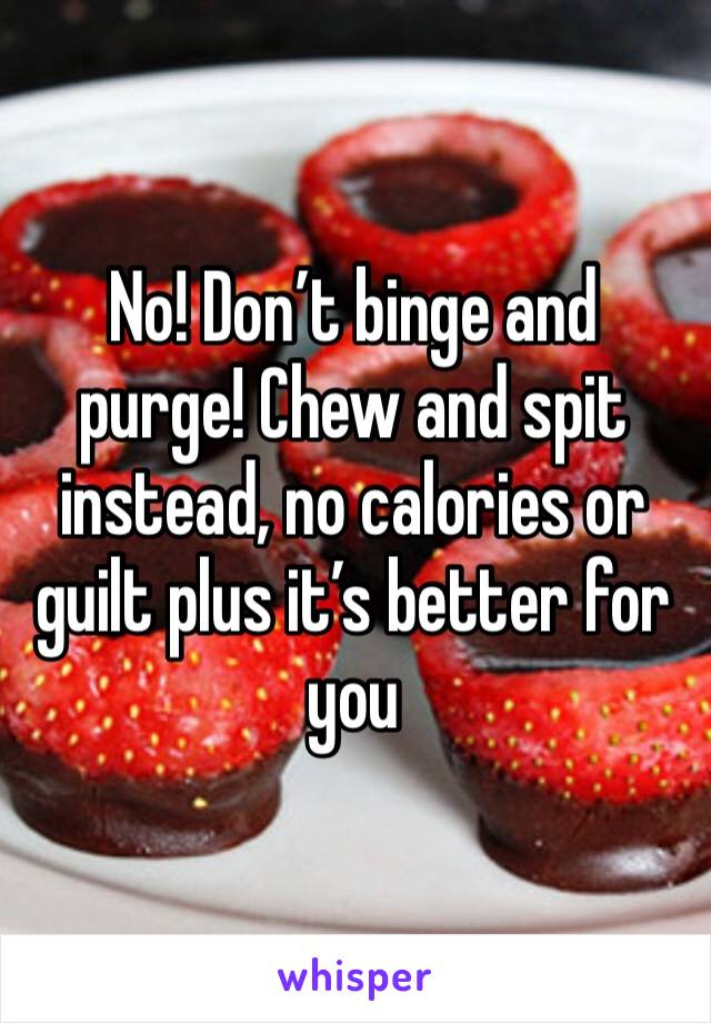 No! Don’t binge and purge! Chew and spit instead, no calories or guilt plus it’s better for you