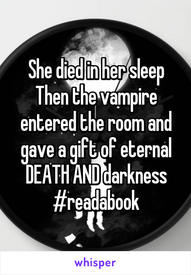 She died in her sleep
Then the vampire entered the room and gave a gift of eternal DEATH AND darkness
#readabook