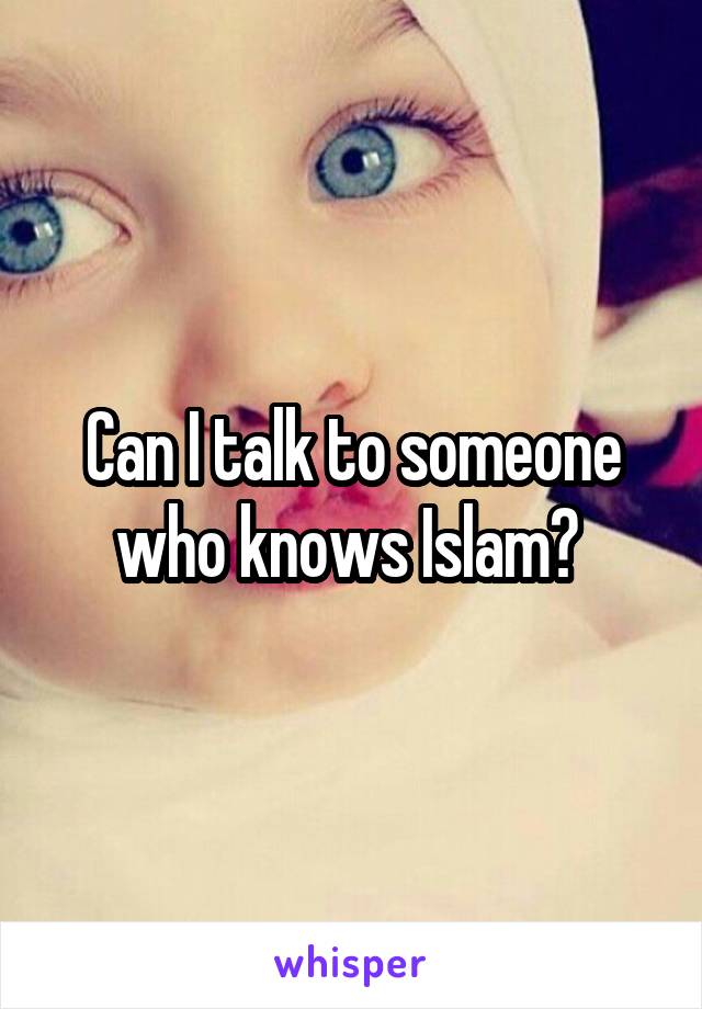 Can I talk to someone who knows Islam? 