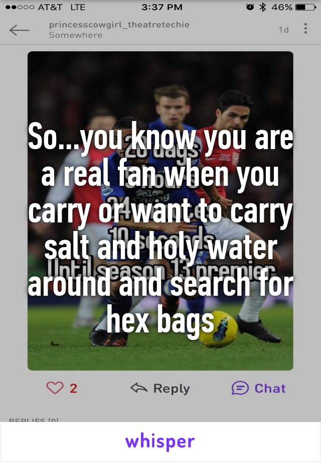 So...you know you are a real fan when you carry or want to carry salt and holy water around and search for hex bags