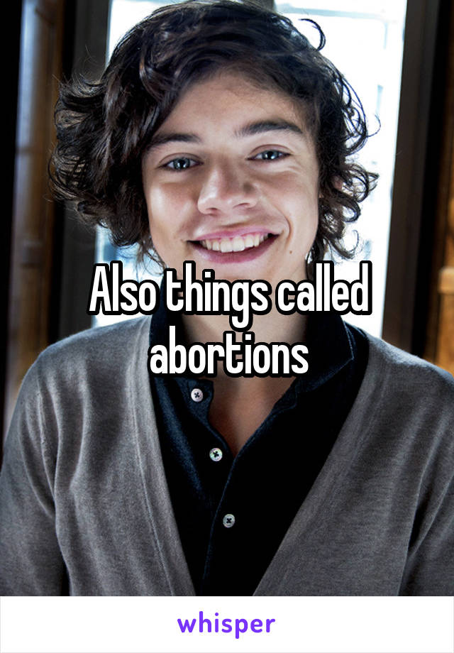 Also things called abortions