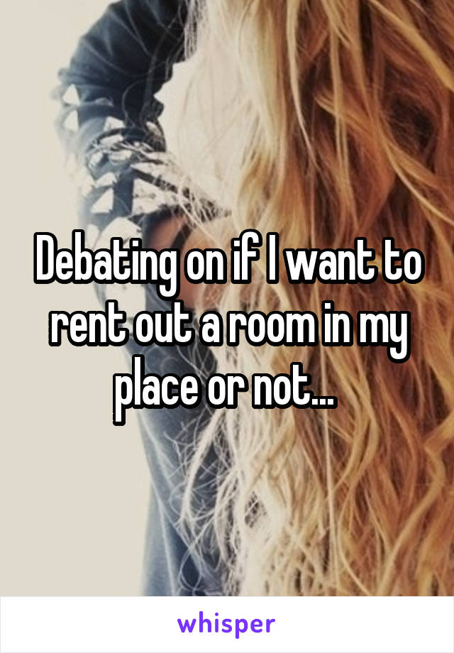 Debating on if I want to rent out a room in my place or not... 