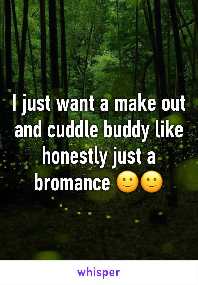I just want a make out and cuddle buddy like honestly just a bromance 🙂🙂