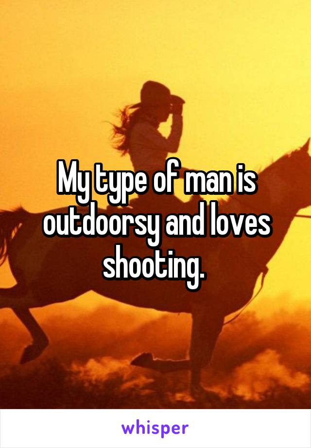 My type of man is outdoorsy and loves shooting. 