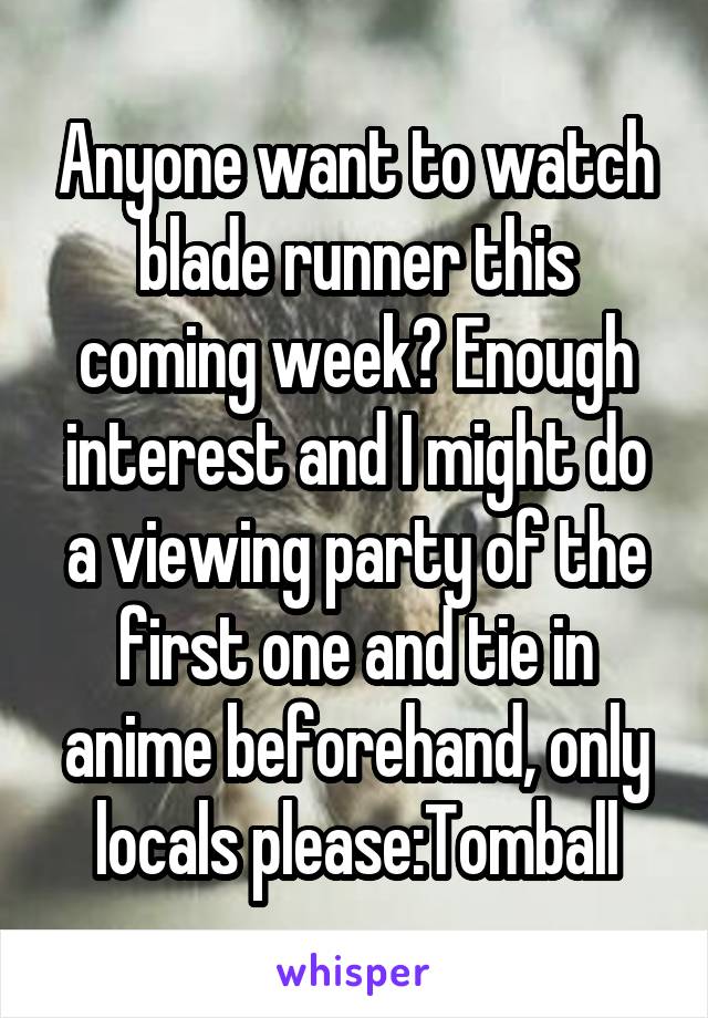 Anyone want to watch blade runner this coming week? Enough interest and I might do a viewing party of the first one and tie in anime beforehand, only locals please:Tomball
