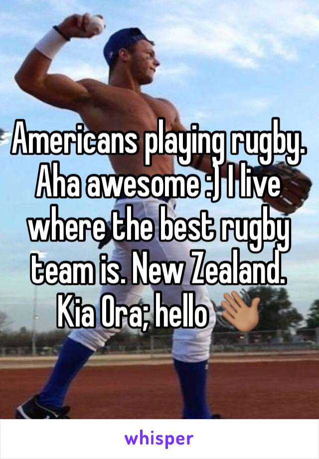 Americans playing rugby. Aha awesome :) I live where the best rugby team is. New Zealand. 
Kia Ora; hello 👋🏽 