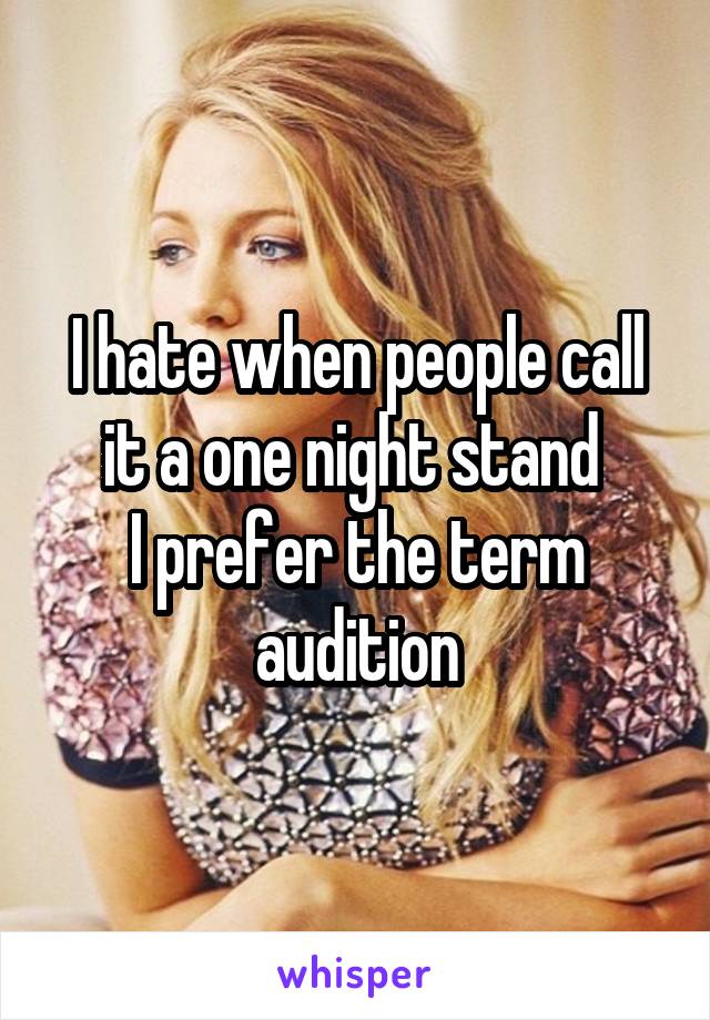 I hate when people call it a one night stand 
I prefer the term audition