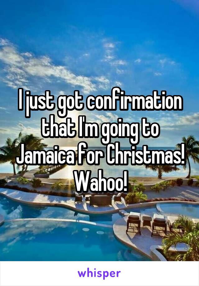 I just got confirmation that I'm going to Jamaica for Christmas! Wahoo!