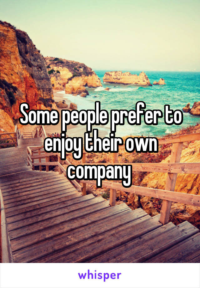 Some people prefer to enjoy their own company 