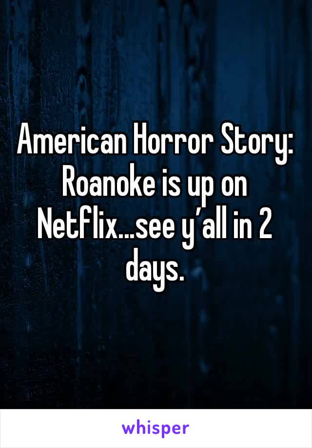 American Horror Story: Roanoke is up on Netflix...see y’all in 2 days.
