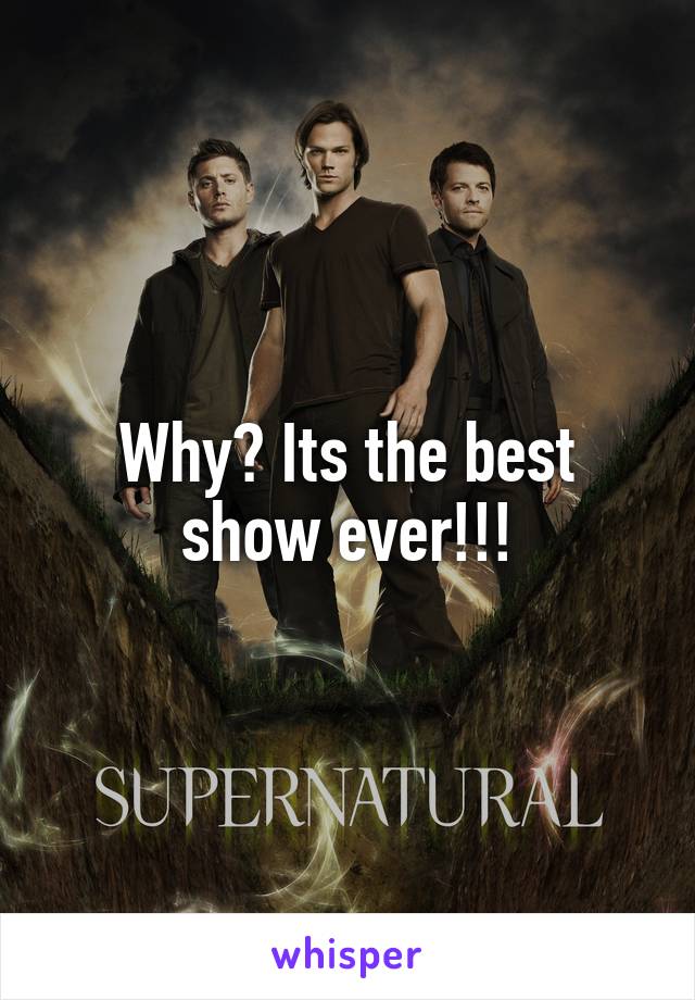 Why? Its the best show ever!!!